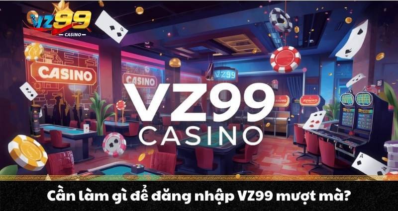 Đăng nhập VZ99 - Vén màn bức tranh hệ sinh thái VZ99 Casino 6 Cần làm gì để đăng nhập VZ99 mượt mà?