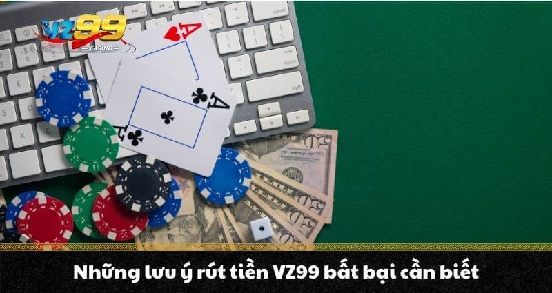 Rút tiền VZ99 - Hướng dẫn thần tốc, rút tiền chớp mắt 6 Những lưu ý rút tiền VZ99 bất bại cần biết
